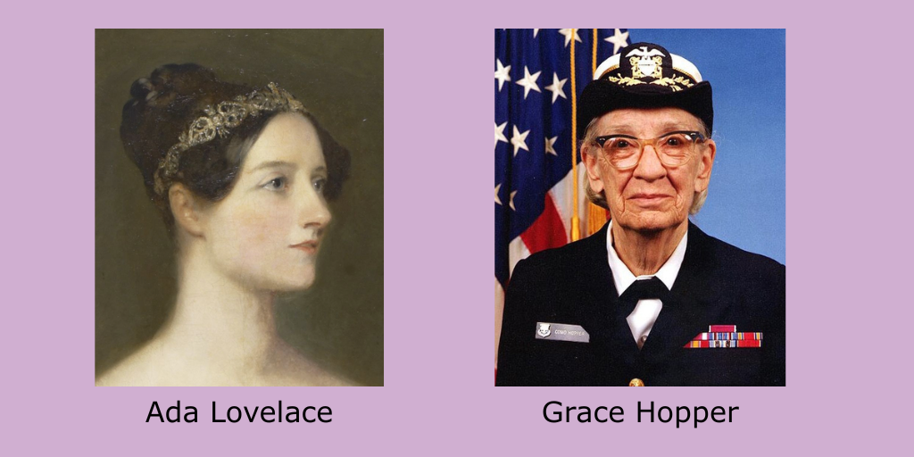 Ada Lovelace (picture is from a painting) and Admiral Grace Hopper in her U.S. Navy uniform.