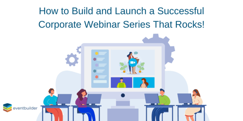How to Build and Launch a Successful Corporate Webinar Series That Rocks!