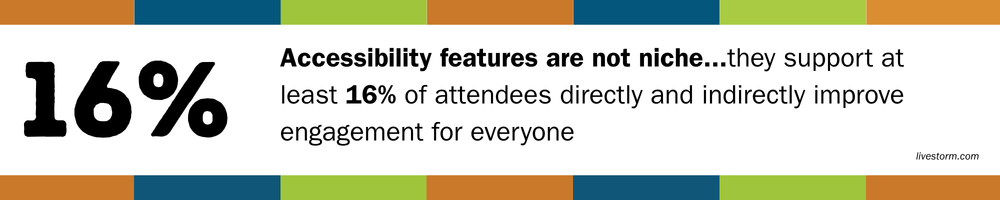 16% Accessibility features are not niche. They support at least 16% of all attendees